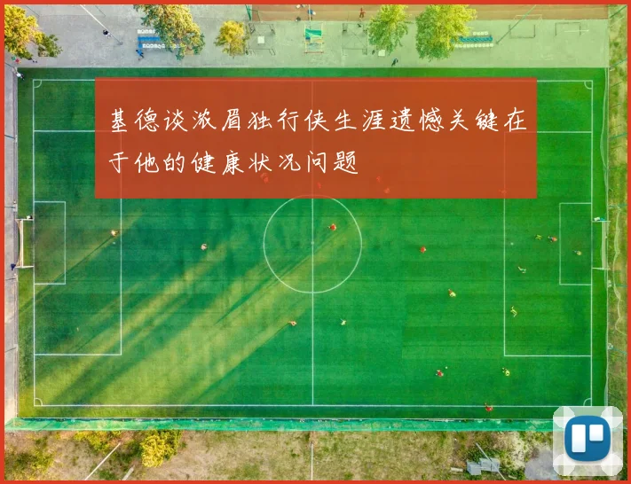 基德谈浓眉独行侠生涯遗憾关键在于他的健康状况问题