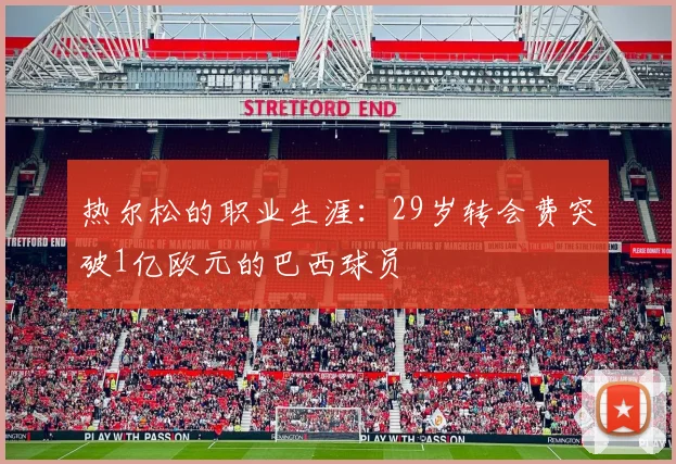 热尔松的职业生涯：29岁转会费突破1亿欧元的巴西球员