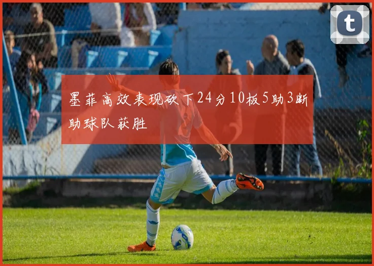 墨菲高效表现砍下24分10板5助3断助球队获胜