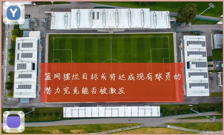 篮网摆烂目标或将达成现有球员的潜力究竟能否被激发