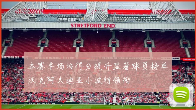 本赛季场均得分提升显著球员榜单沃克阿夫迪亚小波特领衔