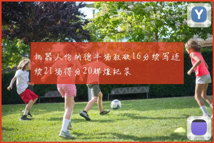 机器人伦纳德半场狂砍16分续写连续21场得分20辉煌纪录