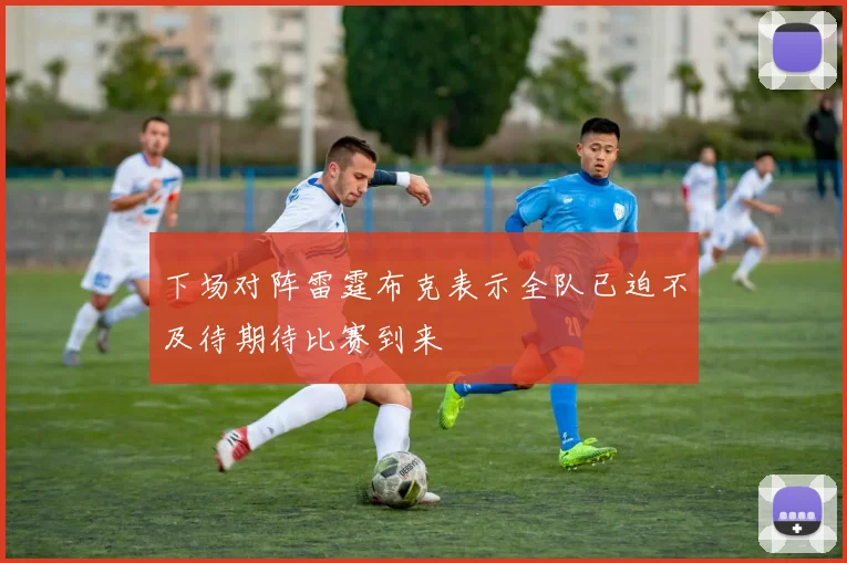 下场对阵雷霆布克表示全队已迫不及待期待比赛到来