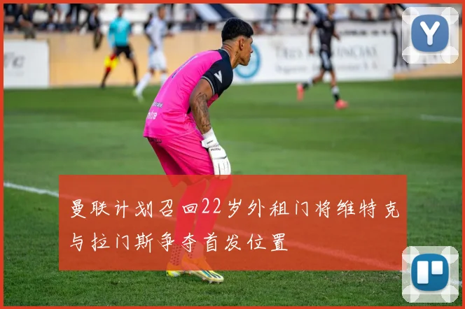 曼联计划召回22岁外租门将维特克与拉门斯争夺首发位置