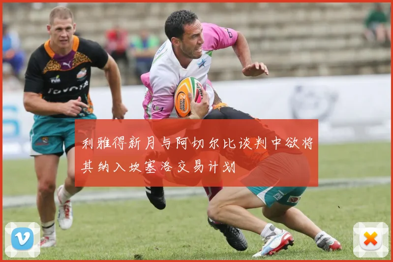 利雅得新月与阿切尔比谈判中欲将其纳入坎塞洛交易计划