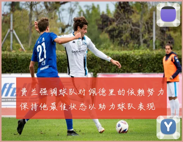 费兰强调球队对佩德里的依赖努力保持他最佳状态以助力球队表现
