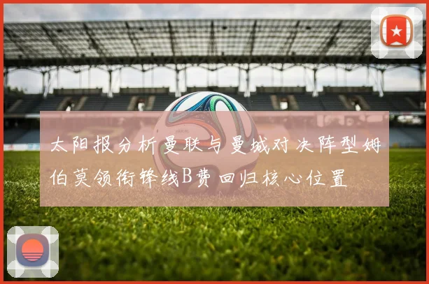 太阳报分析曼联与曼城对决阵型姆伯莫领衔锋线B费回归核心位置
