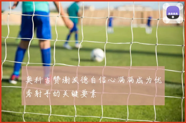 奥科吉赞谢泼德自信心满满成为优秀射手的关键要素