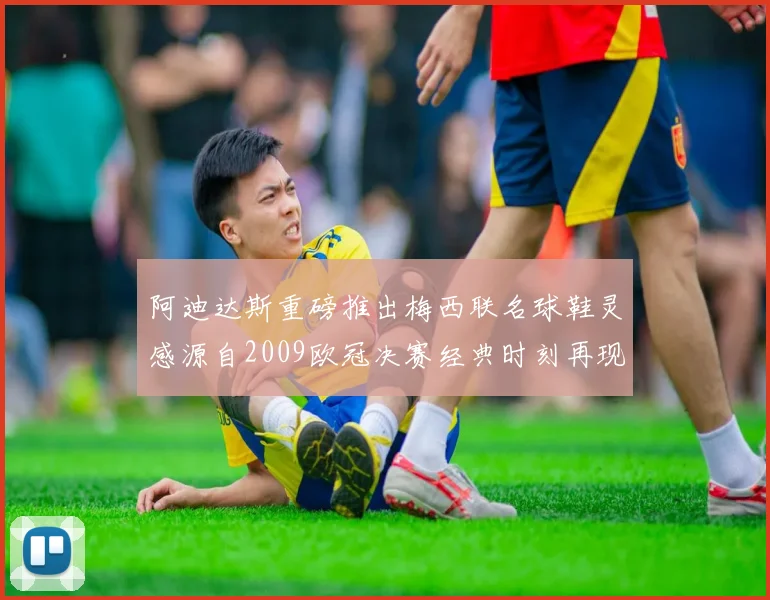 阿迪达斯重磅推出梅西联名球鞋灵感源自2009欧冠决赛经典时刻再现