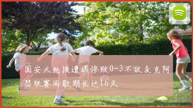 国安大轮换遭遇惨败0-3不敌麦克阿瑟联赛间歇期长达16天