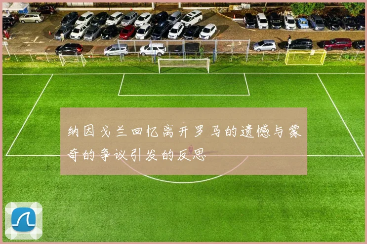 纳因戈兰回忆离开罗马的遗憾与蒙奇的争议引发的反思