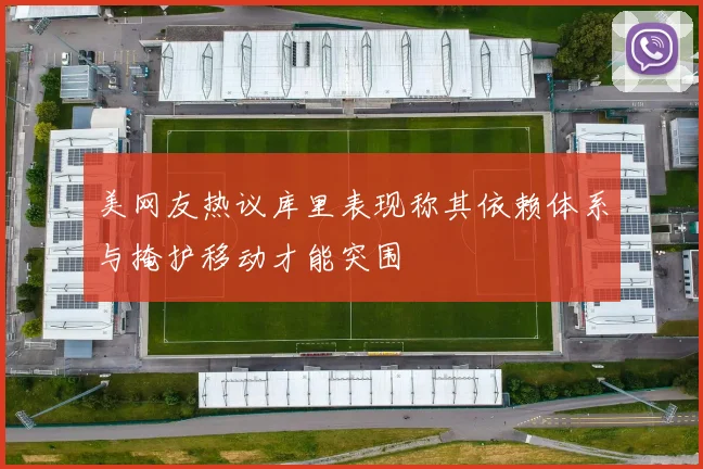 美网友热议库里表现称其依赖体系与掩护移动才能突围