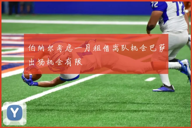 伯纳尔考虑一月租借离队机会巴萨出场机会有限