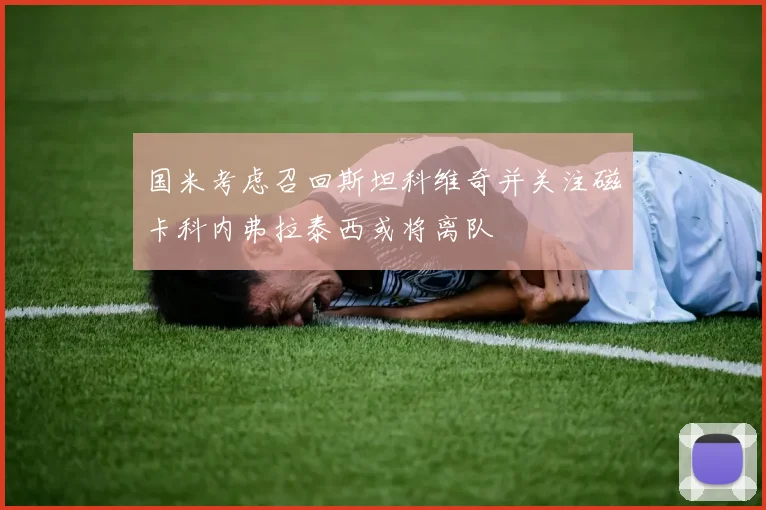 国米考虑召回斯坦科维奇并关注磁卡科内弗拉泰西或将离队