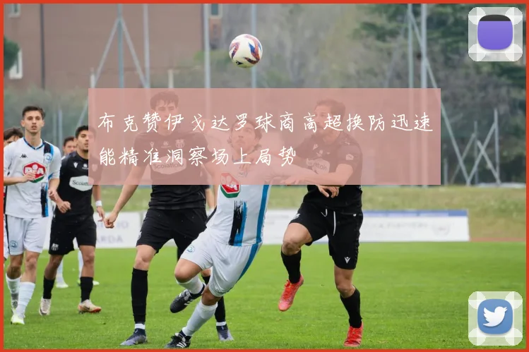 布克赞伊戈达罗球商高超换防迅速能精准洞察场上局势