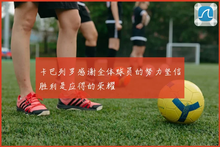 卡巴列罗感谢全体球员的努力坚信胜利是应得的荣耀