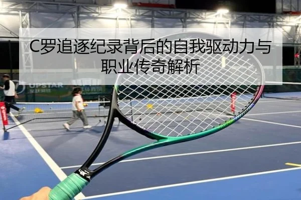C罗追逐纪录背后的自我驱动力与职业传奇解析 - BEIBOSPORTS